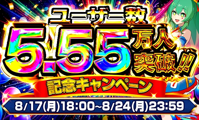 ユーザー数5.55万人突破!! 記念キャンペーン 8/17(月)18:00〜8/24(月)23:59